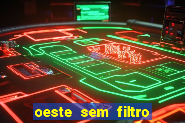 oeste sem filtro hoje ao vivo